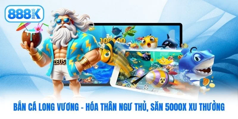 Bắn Cá Long Vương - Hóa Thân Ngư Thủ, Săn 5000x Xu Thưởng