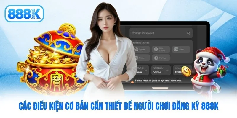 Các điều kiện cơ bản cần thiết để người chơi đăng ký 888K Các điều kiện cơ bản cần thiết để người chơi đăng ký 888K