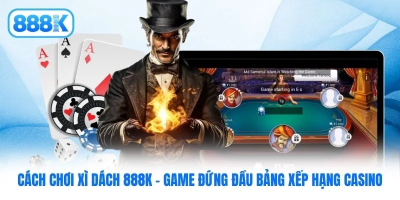 Cách Chơi Xì Dách 888K - Game Đứng Đầu Bảng Xếp Hạng Casino