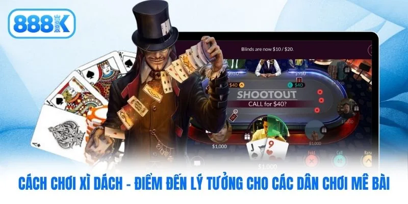 Cách chơi Xì Dách - Điểm đến lý tưởng cho các dân chơi mê bài Cách chơi Xì Dách - Điểm đến lý tưởng cho các dân chơi mê bài