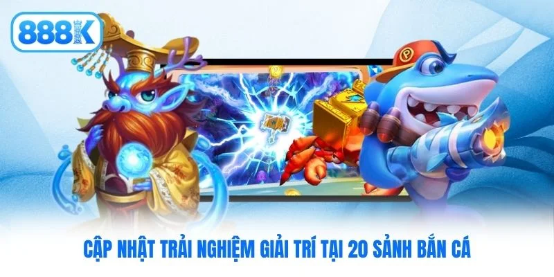Cập nhật trải nghiệm giải trí tại 20 sảnh bắn cá Cập nhật trải nghiệm giải trí tại 20 sảnh bắn cá