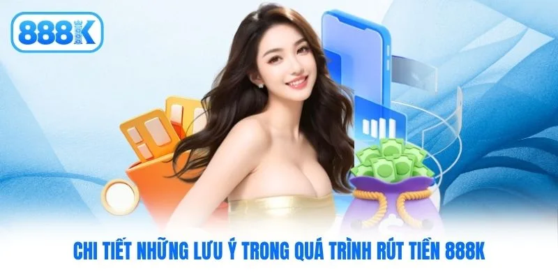 Chi tiết những lưu ý trong quá trình rút tiền 888K Chi tiết những lưu ý trong quá trình rút tiền 888K