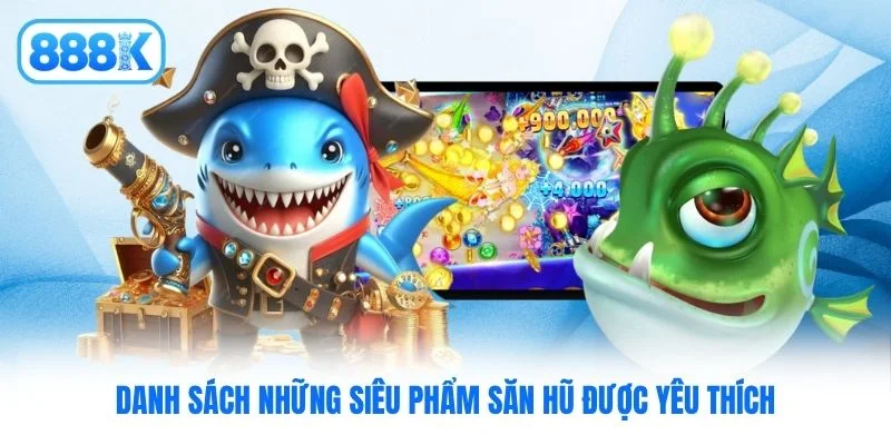 Danh sách những siêu phẩm săn hũ được yêu thích Danh sách những siêu phẩm săn hũ được yêu thích