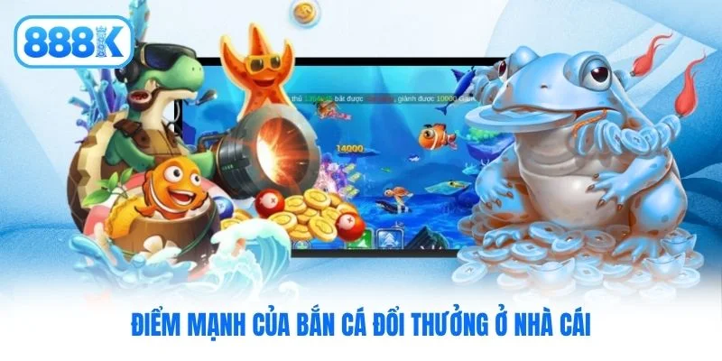 Điểm mạnh của bắn cá đổi thưởng ở nhà cái Điểm mạnh của bắn cá đổi thưởng ở nhà cái