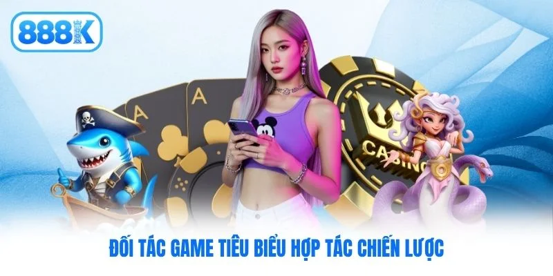 Đối tác game tiêu biểu hợp tác chiến lược Đối tác game tiêu biểu hợp tác chiến lược