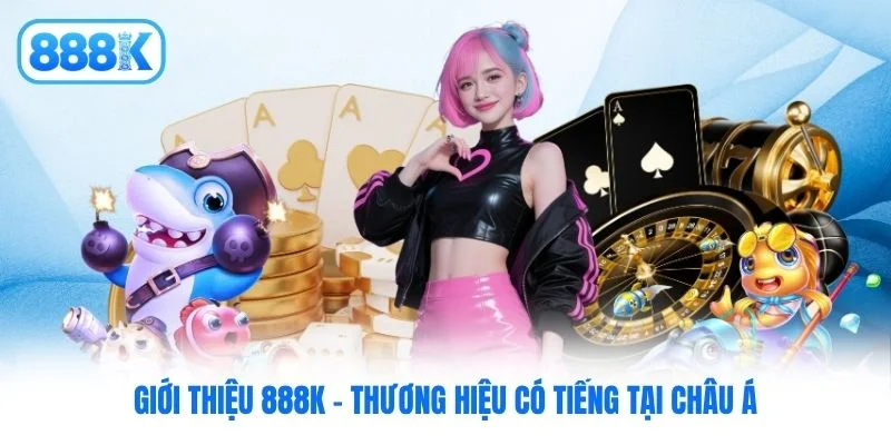 Giới thiệu 888K - Thương hiệu có tiếng tại châu Á Giới thiệu 888K - Thương hiệu có tiếng tại châu Á