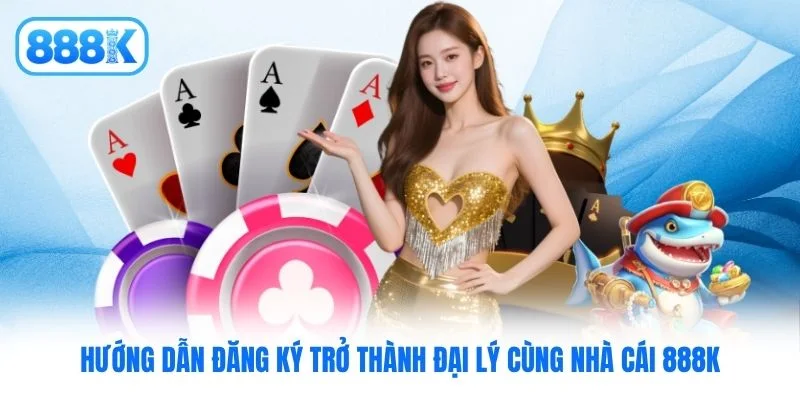 Hướng dẫn đăng ký trở thành đại lý cùng nhà cái 888K Hướng dẫn đăng ký trở thành đại lý cùng nhà cái 888K