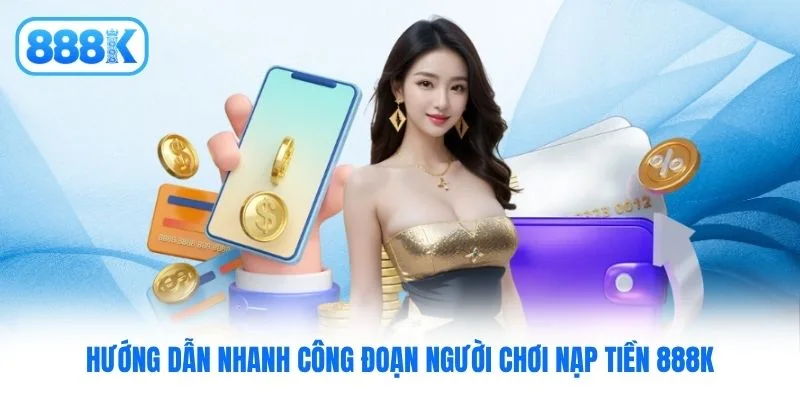 Hướng dẫn nhanh công đoạn người chơi nạp tiền 888K Hướng dẫn nhanh công đoạn người chơi nạp tiền 888K