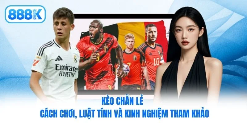 Kèo Chẵn Lẻ – Cách Chơi, Luật Tính Và Kinh Nghiệm Tham Khảo