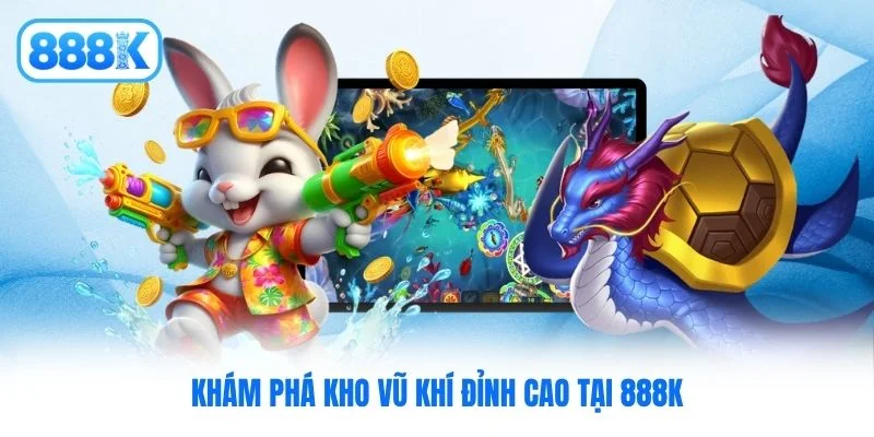 Khám phá kho vũ khí đỉnh cao tại 888K Khám phá kho vũ khí đỉnh cao tại 888K