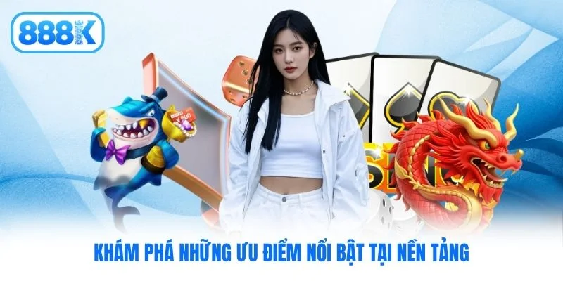 Khám phá những ưu điểm nổi bật tại nền tảng Khám phá những ưu điểm nổi bật tại nền tảng