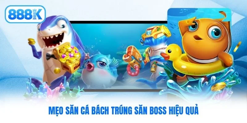 Mẹo săn cá bách trúng săn boss hiệu quả Mẹo săn cá bách trúng săn boss hiệu quả