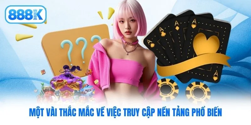 Một vài thắc mắc về việc truy cập nền tảng phổ biến Một vài thắc mắc về việc truy cập nền tảng phổ biến