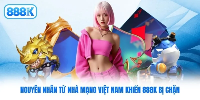 Nguyên nhân từ nhà mạng Việt Nam khiến 888K bị chặn Nguyên nhân từ nhà mạng Việt Nam khiến 888K bị chặn