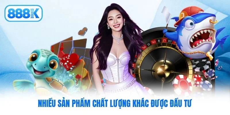 Nhiều sản phẩm chất lượng khác được đầu tư Nhiều sản phẩm chất lượng khác được đầu tư