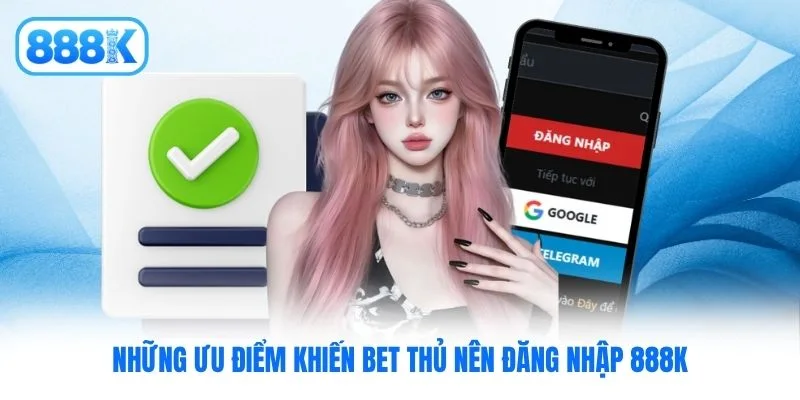 Những ưu điểm khiến bet thủ nên đăng nhập 888K Những ưu điểm khiến bet thủ nên đăng nhập 888K