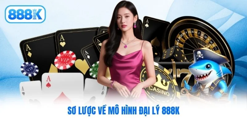 Sơ lược về mô hình đại lý 888K Sơ lược về mô hình đại lý 888K
