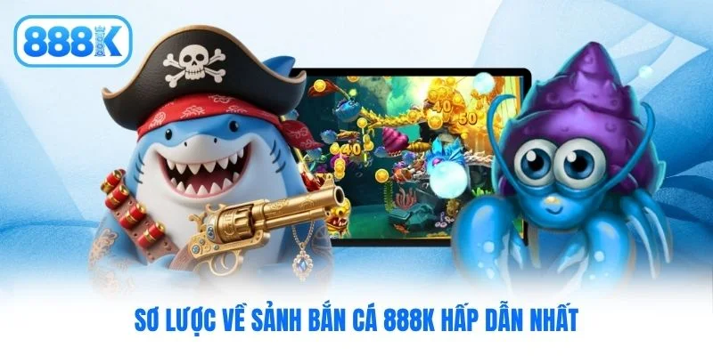 Sơ lược về sảnh bắn cá 888K hấp dẫn nhất Sơ lược về sảnh bắn cá 888K hấp dẫn nhất